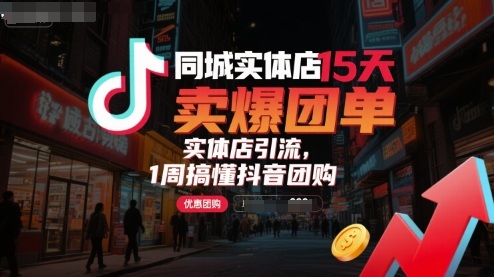 同城实体店15天卖爆团单，实体店引流，1周搞懂抖音团购-轻合创