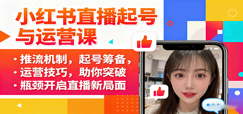 小红书直播起号与运营课：推流机制，起号筹备，运营技巧，助你突破瓶颈开启直播新局面-轻合创