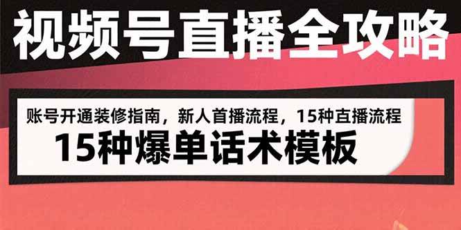 （15557期）视频号直播全攻略：账号开通装修指南，新人首播流程，15种爆单话术模板-轻合创