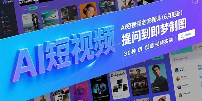 （15194期）AI短视频全流程课(6月更新)，Deepseek提问到即梦制图，30种创意视频实战-轻合创