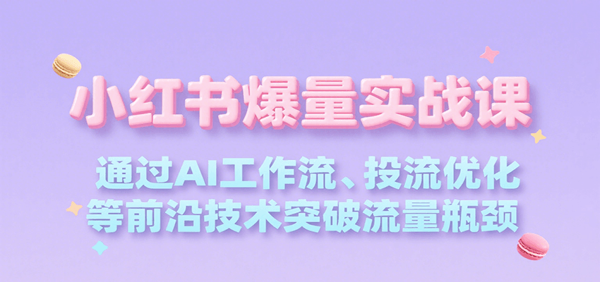 小红书爆量实战课，通过AI工作流、投流优化等前沿技术突破流量瓶颈-轻合创