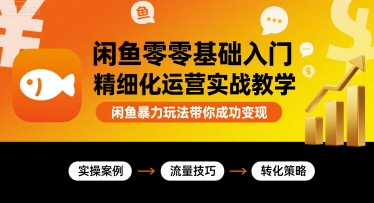 闲鱼零基础入门精细化运营实战教学，闲鱼暴力玩法带你成功变现-轻合创