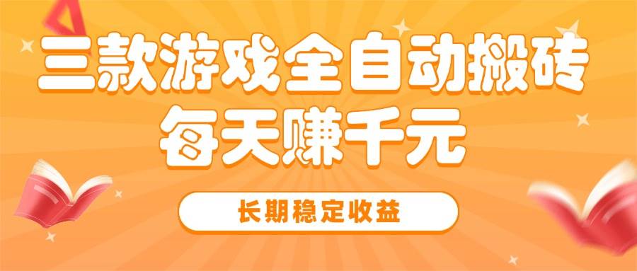 （15506期）三款热门游戏全自动搬砖，每天赚千元，长期稳定收益-轻合创