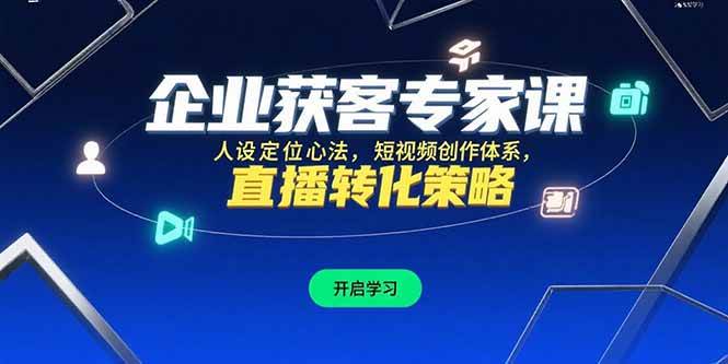 （15397期）企业获客专家课，人设定位心法，短视频创作体系，直播转化策略-轻合创