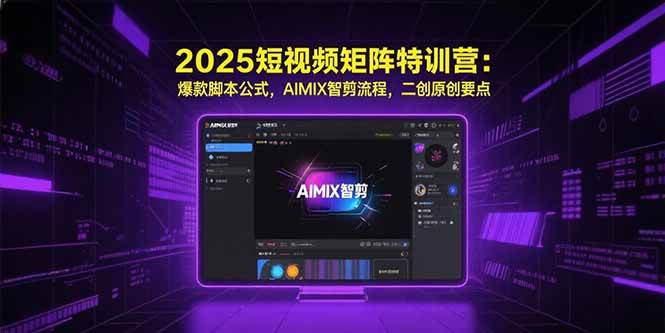 （15475期）2025短视频矩阵特训营：爆款脚本公式，AIMIX智剪流程，二创原创要点-轻合创