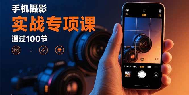 （15867期）手机摄影实战专项课：通过100节实操课程实现从入门到精通的技能进阶-轻合创