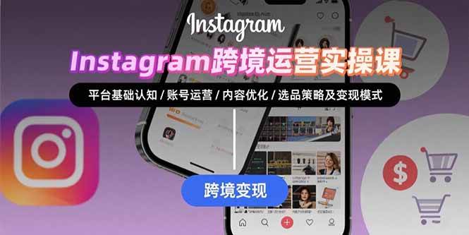 （15644期）Instagram跨境运营实战：平台认知/账号运营/内容优化/选品策略及变现模式-轻合创
