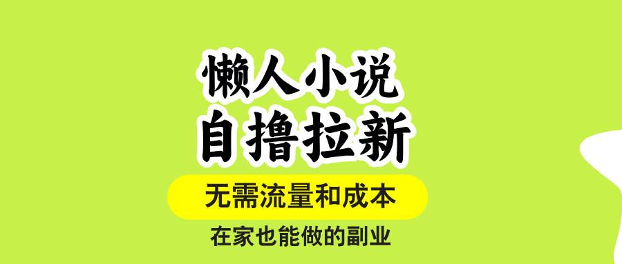 （15757期）懒人小说自撸拉新，无需流量，一个账号一条作品就可以打爆收益，在家也…-轻合创