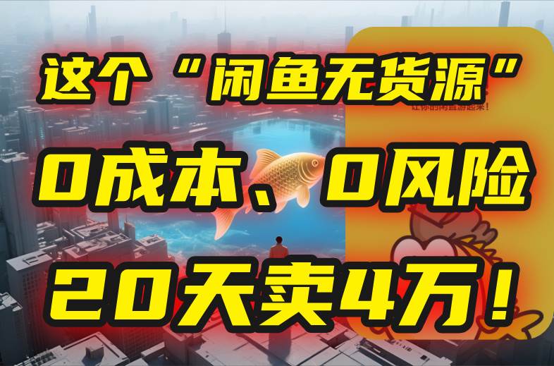 （15433期）别再瞎忙了！这个“闲鱼无货源”玩法，0成本、0风险，我20天卖4万！-轻合创