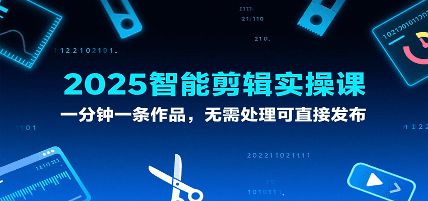 2025智能剪辑实操课，一分钟一条作品，无需处理可直接发布-轻合创