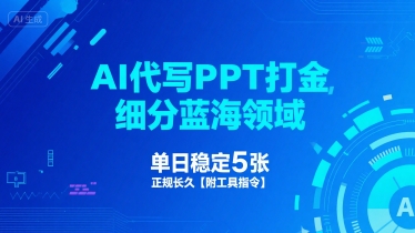 AI代写PPT打金，细分蓝海领域，单日稳定5张，正规长久【附工具指令】-轻合创