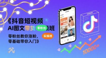 抖音短视频AI图文带货实操班，零粉丝教你涨粉，零基础带你入门-轻合创
