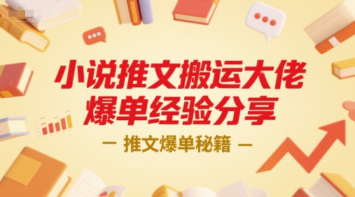 小说推文搬运大佬爆单经验分享，推文爆单秘籍-轻合创