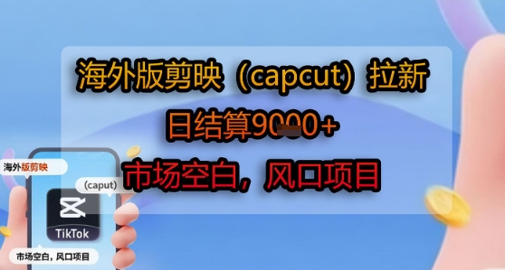 海外版剪映(capcut)拉新，日结算1k+，市场空白，风口项目-轻合创