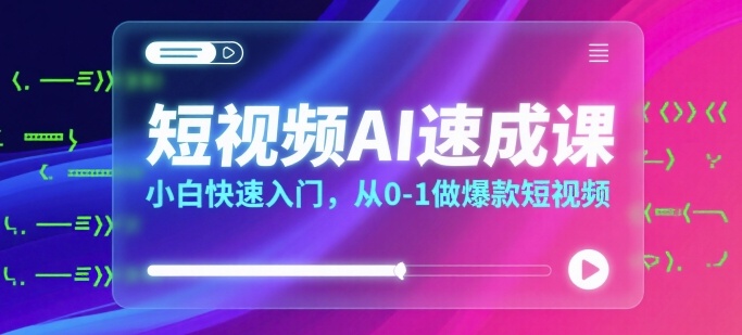 短视频AI速成课，小白快速入门，从0-1做爆款短视频-轻合创