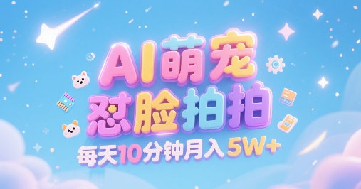 AI萌宠怼脸拍，萌宠赛道，精准高客单，每天十分钟，创作者分成，月入5W+-轻合创