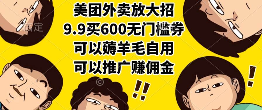 （15352期）美团外卖放大招，9.9买600无门槛券，可以薅羊毛自用，可以推广赚佣金-轻合创