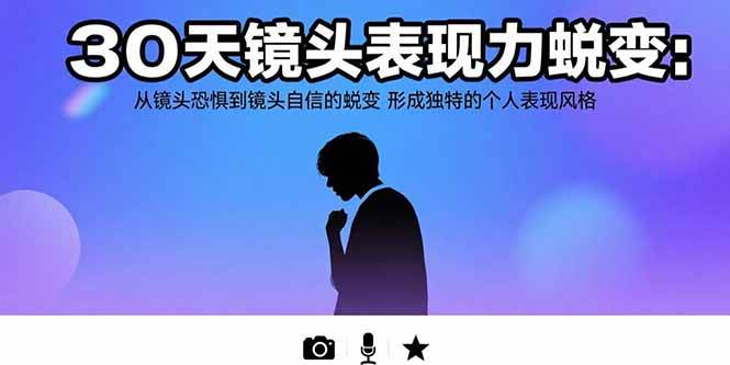 （15522期）30天镜头表现力蜕变：从镜头恐惧到镜头自信的蜕变 形成独特的个人表现风格-轻合创