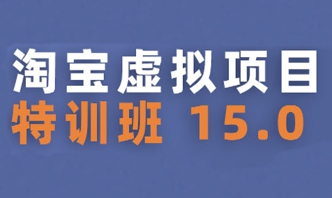 淘宝虚拟项目特训班15.0(更新2025)，适合新手或兼职操作，实现稳定收益-轻合创