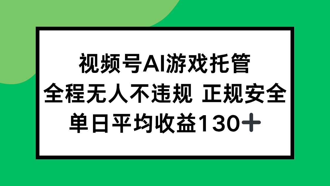 （15488期）视频号AI游戏托管，全程无人不违规 正规安全，单日平均收益130+-轻合创