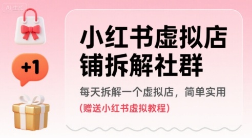 小红书虚拟店铺拆解社群，每天拆解一个虚拟店，简单实用(赠送小红书虚拟教程)-轻合创