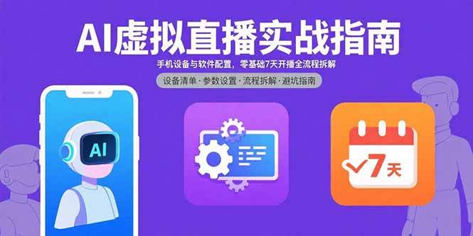 （15835期）AI虚拟直播实战指南，手机设备与软件配置，零基础7天开播全流程拆解-轻合创