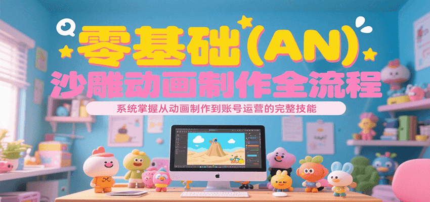 零基础（AN）沙雕动画制作全流程，系统掌握从动画制作到账号运营的完整技能-轻合创