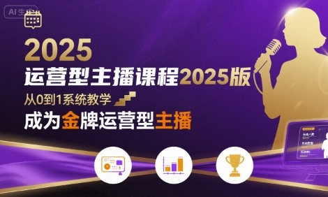 运营型主播课程2025版，从0到1教你成为金牌运营型主播-轻合创