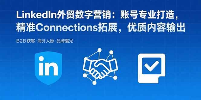 （15773期）LinkedIn外贸数字营销：账号专业打造，精准Connections拓展，优质内容输出-轻合创