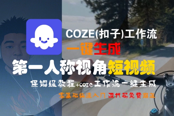 COZE(扣子)工作流一键生成第一人称视角短视频，保姆级教程，零基础快速入门-轻合创
