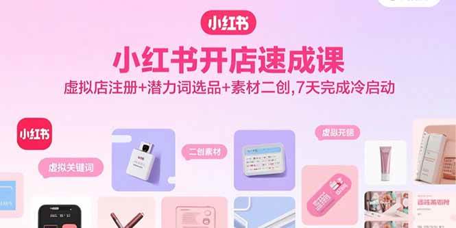 （15935期）小红书开店速成课，虚拟店注册+潜力词选品+素材二创，7天完成冷启动-轻合创