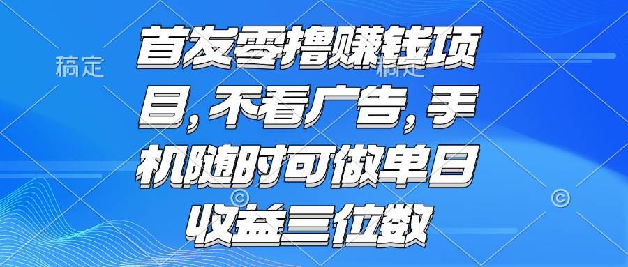 （15388期）零撸赚钱项目 不看广告 手机随时可做 单日收益三位数-轻合创