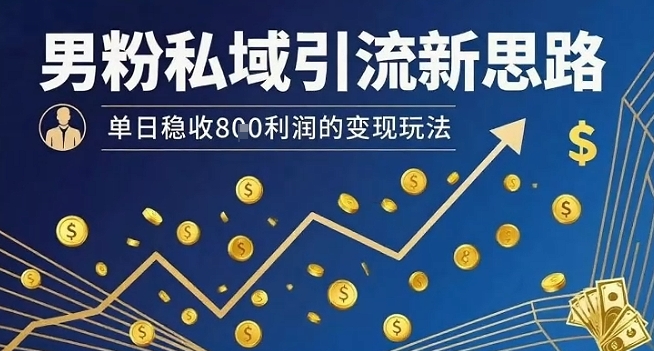 男粉私域引流新思路，单日稳收8张利润的变现玩法-轻合创