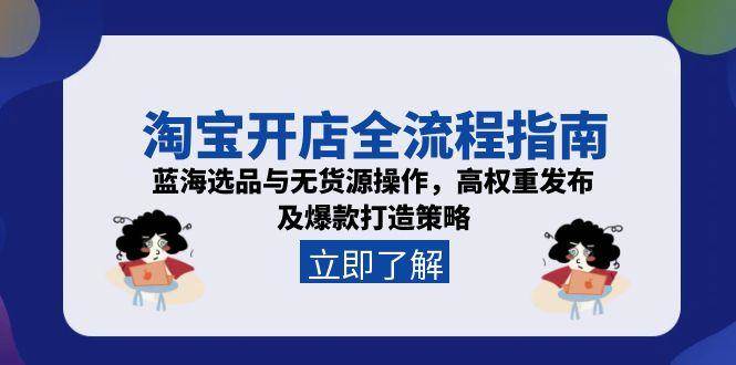 （15134期）淘宝开店全流程指南，蓝海选品与无货源操作，高权重发布及爆款打造策略-轻合创