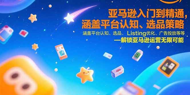 （15487期）亚马逊入门到精通，涵盖平台认知、选品策略、Listing优化、广告投放/等等-轻合创