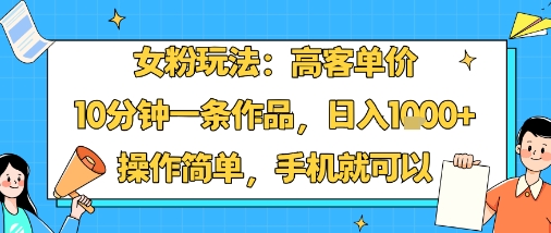 女粉玩法：高客单价，10分钟一条作品，日入1k+操作简单，手机就可以-轻合创