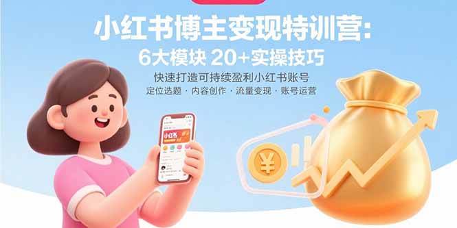 （15775期）小红书博主变现特训营：6大模块20+实操技巧 快速打造可持续盈利小红书账号-轻合创