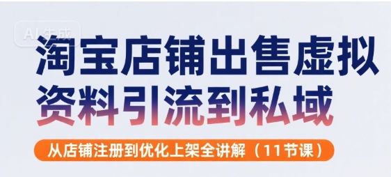 淘宝店铺出售虚拟资料引流到私域，从店铺注册到优化上架全讲解(11节课)-轻合创