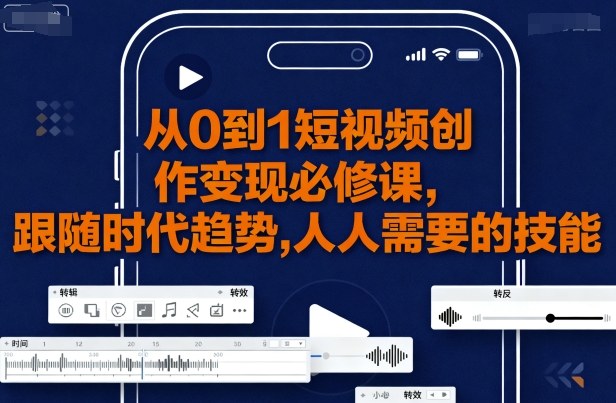 从0到1短视频创作变现必修课，跟随时代趋势，人人需要的技能-轻合创