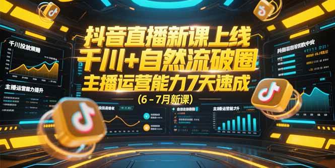 （15246期）抖音直播新课上线，千川+自然流破圈，主播运营能力7天速成 (6-7月新课)-轻合创