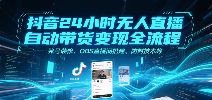抖音24小时无人直播自动带货变现全流程，账号装修、OBS直播间搭建、防封技术等-轻合创