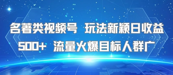 名著类视频号 玩法新颖日收益500+ 流量火爆目标人群广-轻合创