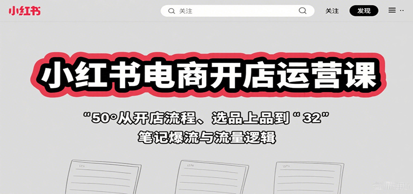 小红书电商开店运营课：从开店流程、选品上品到笔记爆流与流量逻辑-轻合创