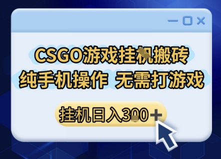 CSGO游戏挂G搬砖，小白纯手机即可操作，不用电脑打游戏，日入3张+，副业网创项目【揭秘】-轻合创