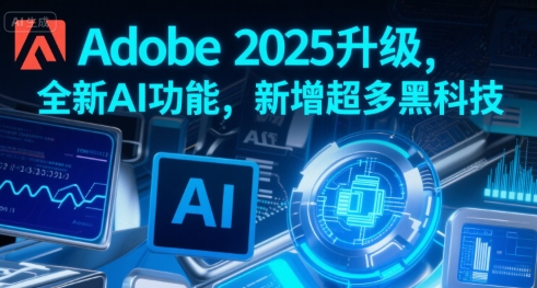 Adobe 2025升级，全新AI功能，新增超多黑科技-轻合创