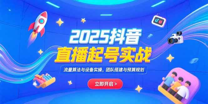 （15351期）2025抖音直播起号实战，流量算法与设备实操，团队搭建与预算规划-轻合创