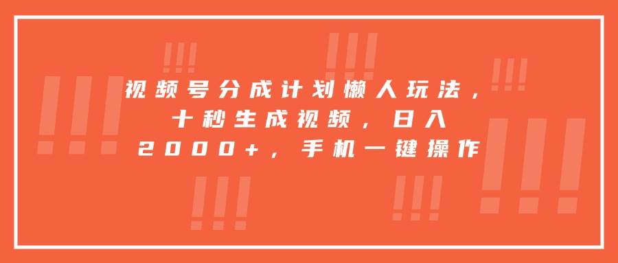 （15607期）视频号分成计划懒人玩法，十秒生成视频，日入2000+，手机一键操作-轻合创