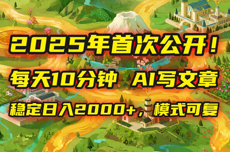 （15814期）2025年8月首次公开，每天10分钟，用AI写文章，稳定日入2000+，模式可复…-轻合创