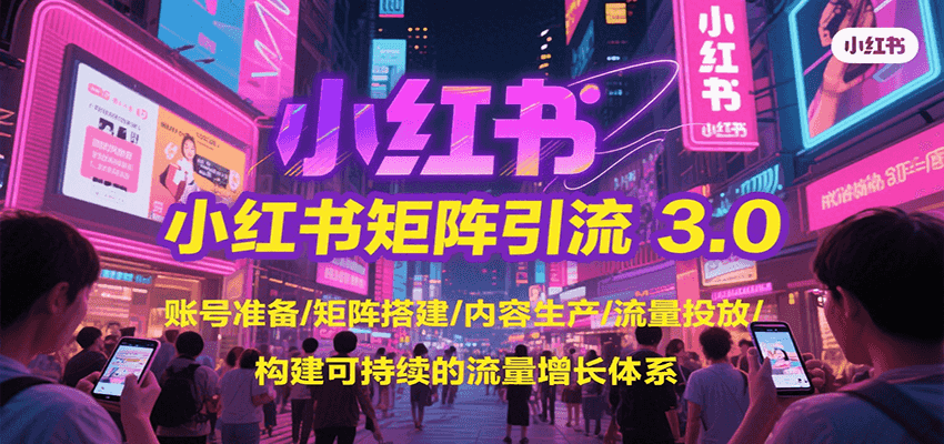 小红书矩阵引流3.0，账号准备/矩阵搭建/内容生产/流量投放/构建可持续的流量增长体系-轻合创