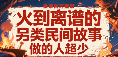火到离谱的另类民间故事，条条百W播放，做的人超少-轻合创